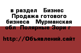  в раздел : Бизнес » Продажа готового бизнеса . Мурманская обл.,Полярные Зори г.